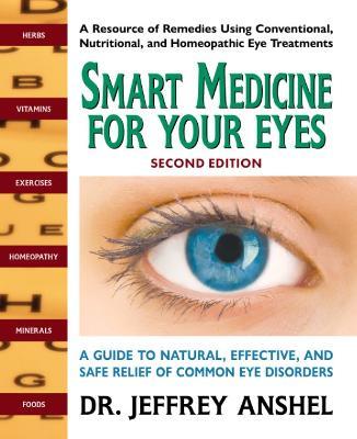 Smart Medicine for Your Eyes, Second Edition: A Guide to Natural, Effective, and Safe Relief of Common Eye Disorders - Jeffrey Anshel