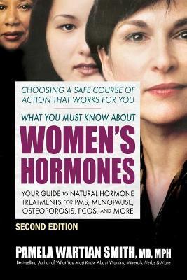 What You Must Know about Women's Hormones - Second Edition: Your Guide to Natural Hormone Treatments for Pms, Menopause, Osteoporosis, Pcos, and More - Pamela Wartian Smith