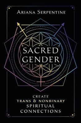 Sacred Gender: Create Trans and Nonbinary Spiritual Connections - Ariana Serpentine