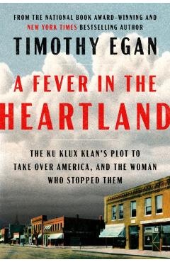 A Fever in the Heartland: The Ku Klux Klan's Plot to Take Over America, and the Woman Who Stopped Them - Timothy Egan
