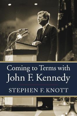 Coming to Terms with John F. Kennedy - Stephen F. Knott