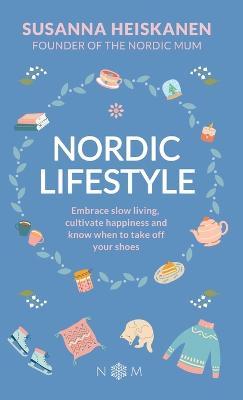 Nordic Lifestyle: Embrace Slow Living, Cultivate Happiness and Know When to Take Off Your Shoes - Susanna Heiskanen
