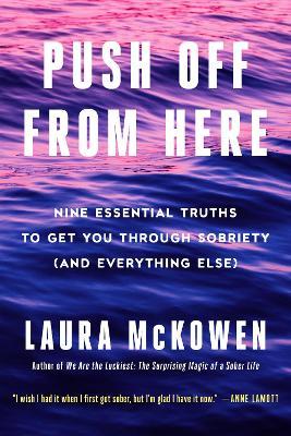 Push Off from Here: Nine Essential Truths to Get You Through Sobriety (and Everything Else) - Laura Mckowen