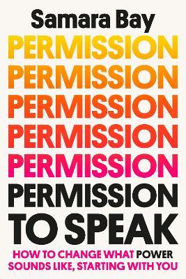 Permission to Speak: How to Change What Power Sounds Like, Starting with You - Samara Bay