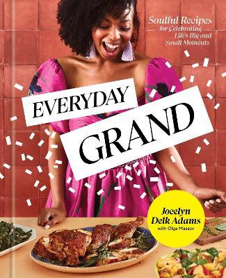 Everyday Grand: Soulful Recipes for Celebrating Life's Big and Small Moments: A Cookbook - Jocelyn Delk Adams