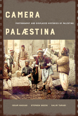 Camera Palaestina: Photography and Displaced Histories of Palestine Volume 5 - Issam Nassar