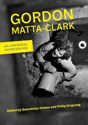 Gordon Matta-Clark: An Archival Sourcebook - Gordon Matta-clark