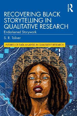 Recovering Black Storytelling in Qualitative Research: Endarkened Storywork - S. R. Toliver