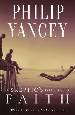 A Skeptic's Guide to Faith: What It Takes to Make the Leap - Philip Yancey