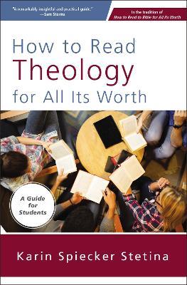 How to Read Theology for All Its Worth: A Guide for Students - Karin Spiecker Stetina