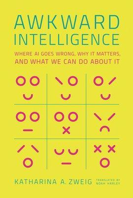 Awkward Intelligence: Where AI Goes Wrong, Why It Matters, and What We Can Do about It - Katharina A. Zweig