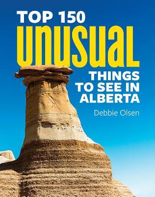Top 150 Unusual Things to See in Alberta - Debbie Olsen