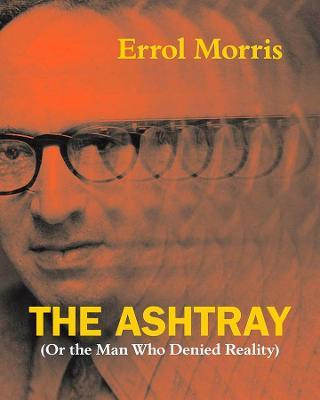 The Ashtray: (Or the Man Who Denied Reality) - Errol Morris