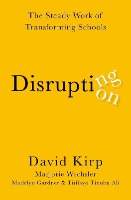 Disrupting Disruption: The Steady Work of Transforming Schools - David Kirp