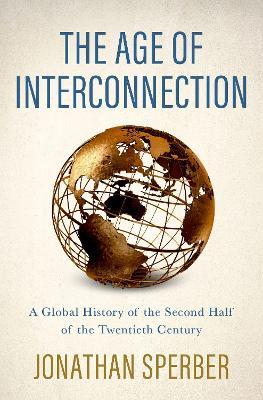 The Age of Interconnection: A Global History of the Second Half of the Twentieth Century - Jonathan Sperber