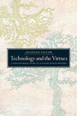 Technology and the Virtues: A Philosophical Guide to a Future Worth Wanting - Shannon Vallor