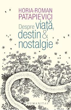 Coperta cărții 'Despre viata, destin si nostalgie - Horia-Roman Patapievici'