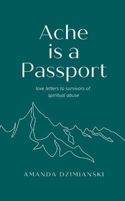 Ache is a Passport: Love Letters to Survivors of Spiritual Abuse - Amanda Dzimianski