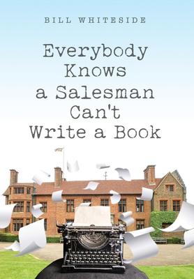 Everybody Knows a Salesman Can't Write a Book - Bill Whiteside