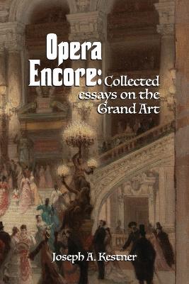 Opera Encore: Collected Essays on the Grand Art - Joseph A. Kestner