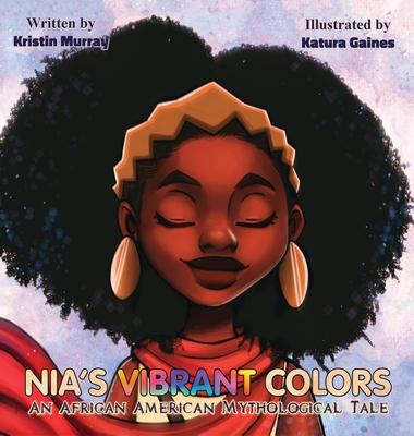 Nia's Vibrant Colors: An African American Mythological Tale - Kristin Murray