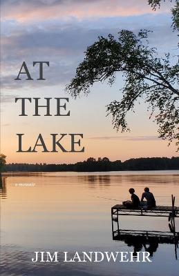 At the Lake: A Memoir - Jim Landwehr