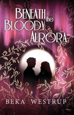 Beneath the Bloody Aurora - Beka Westrup