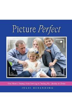 Coperta cărții 'Picture Perfect: One Mom's Journey from Striving to Finding Her Identity in Christ - Julie Hedenborg'