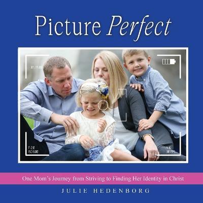 Coperta cărții 'Picture Perfect: One Mom's Journey from Striving to Finding Her Identity in Christ - Julie Hedenborg'
