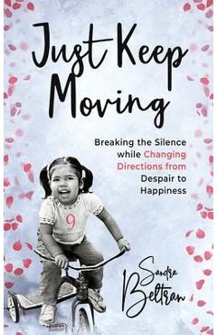 Coperta cărții 'Just Keep Moving: Breaking the Silence while Changing Directions from Despair to Happiness - Sandra P. Beltran'