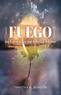 Fuego: Get 'Em Out of Those Pews! - Timothy M. Burden