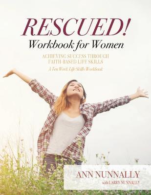 Rescued! Workbook for Women: Achieving Success Through Faith-Based Life Skills - Ann Nunnally