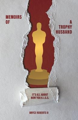 Memoirs of a Trophy Husband: It's All About How You K.I.S.S. - Bryce Roberts