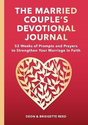 The Married Couple's Devotional Journal: 52 Weeks of Prompts and Prayers to Strengthen Your Marriage in Faith - Deon Reed