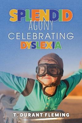 Splendid Agony: Celebrating Dyslexia - T. Durant Fleming