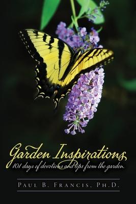 Garden Inspirations: 101 days of devotions and tips from the garden - Paul B. Francis
