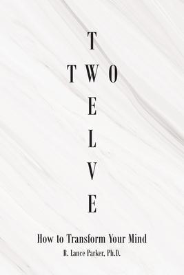 Twelve Two: How to Transform Your Mind - R. Lance Parker