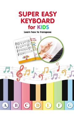 Super Easy Keyboard for Kids. Learn How to Transpose: Learn to Play 22 Simple Songs in Different Keys - Helen Winter
