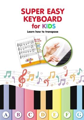 Super Easy Keyboard for Kids. Learn How to Transpose: Learn to Play 22 Simple Songs in Different Keys - Helen Winter