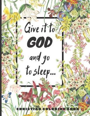 Give it to God and go to sleep...: A Christian Coloring book / Adult Coloring Books: A Fun, Original Christian Coloring Book with Joyful Designs, Insp - Christian Books