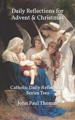 Daily Reflections for Advent & Christmas: Catholic Daily Reflections Series Two - John Paul Thomas