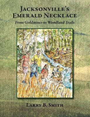 Jacksonville's Emerald Necklace: From Goldmines to Woodland Trails - Larry B. Smith