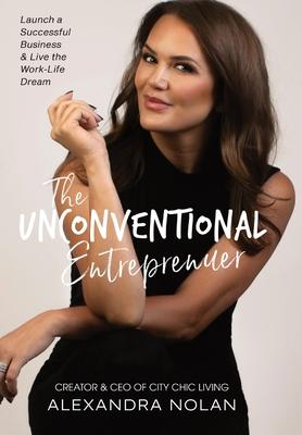 The Unconvetional Entrepreneur: Launch a Successful Business & Live the Work-Life Dream - Alexandra N. Nolan