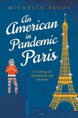 An American in Pandemic Paris. A Coming-of-Retirement-Age Memoir - Michelle Facos