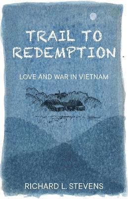 Trail to Redemption: Love and War in Vietnam - Richard Stevens