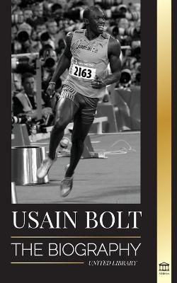 Usain Bolt: The Biography of the Fastest Man that Runs Faster than Lightning - United Library