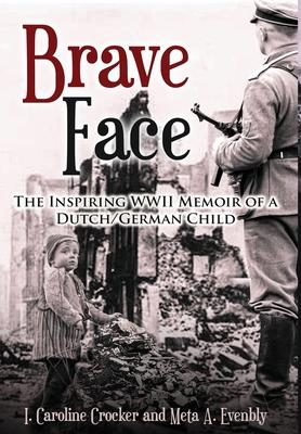 Brave Face: The Inspiring WWII Memoir of a Dutch/German Child - I. Caroline Crocker