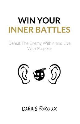 Win Your Inner Battles: Defeat The Enemy Within and Live With Purpose - Darius Foroux