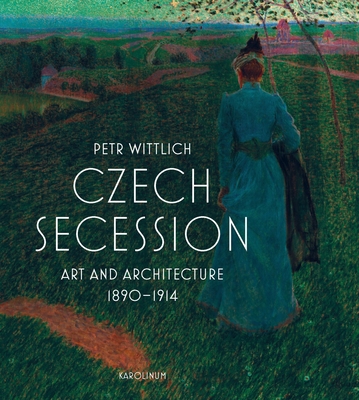 Czech Secession: Art and Architecture 1890-1914 - Petr Wittlich