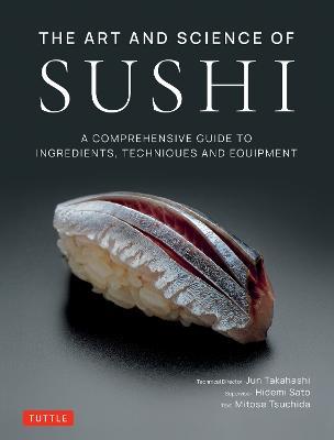 The Art and Science of Sushi: A Comprehensive Guide to Ingredients, Techniques and Equipment - Jun Takahashi